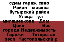 сдам гараж свао › Район ­ москва бутырский район › Улица ­ ул милашенкова › Дом ­ 12 › Цена ­ 3 000 - Все города Недвижимость » Гаражи   . Татарстан респ.,Чистопольский р-н